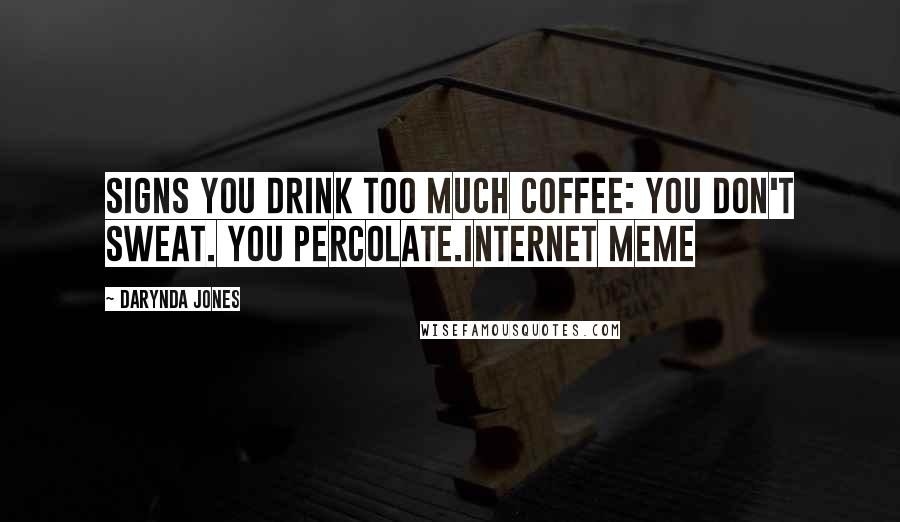 Darynda Jones Quotes: Signs you drink too much coffee: You don't sweat. You percolate.Internet meme