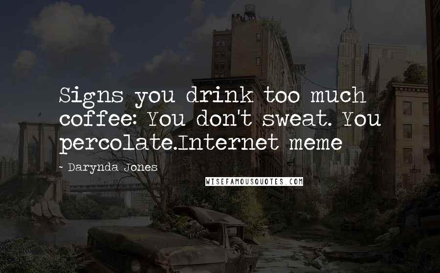 Darynda Jones Quotes: Signs you drink too much coffee: You don't sweat. You percolate.Internet meme