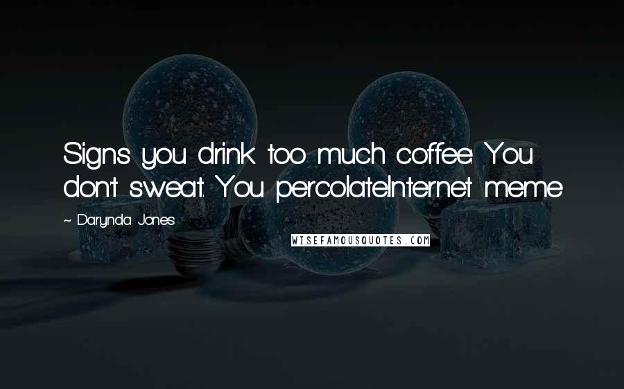 Darynda Jones Quotes: Signs you drink too much coffee: You don't sweat. You percolate.Internet meme