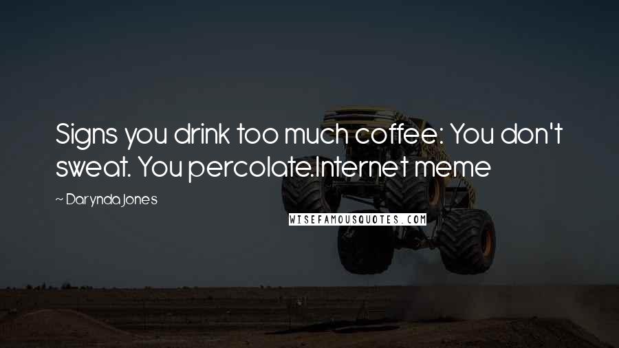 Darynda Jones Quotes: Signs you drink too much coffee: You don't sweat. You percolate.Internet meme