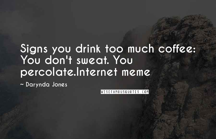 Darynda Jones Quotes: Signs you drink too much coffee: You don't sweat. You percolate.Internet meme