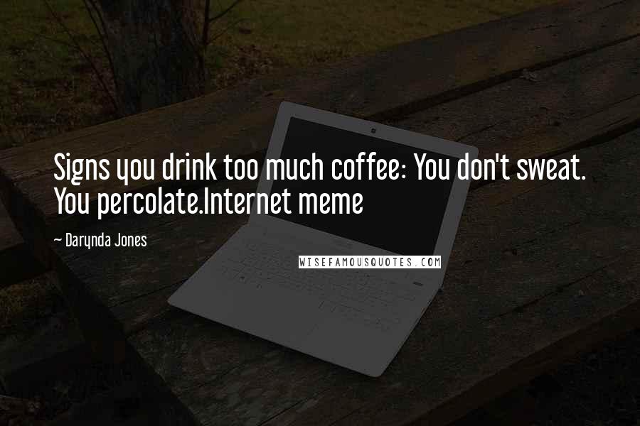 Darynda Jones Quotes: Signs you drink too much coffee: You don't sweat. You percolate.Internet meme