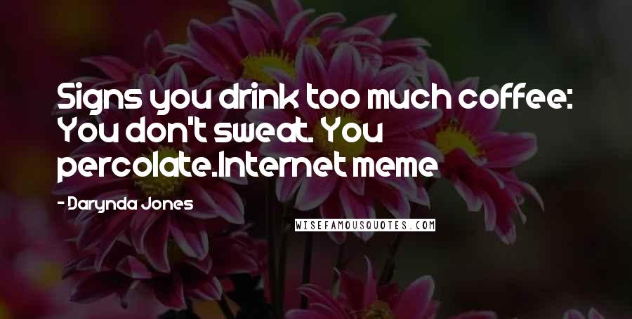 Darynda Jones Quotes: Signs you drink too much coffee: You don't sweat. You percolate.Internet meme