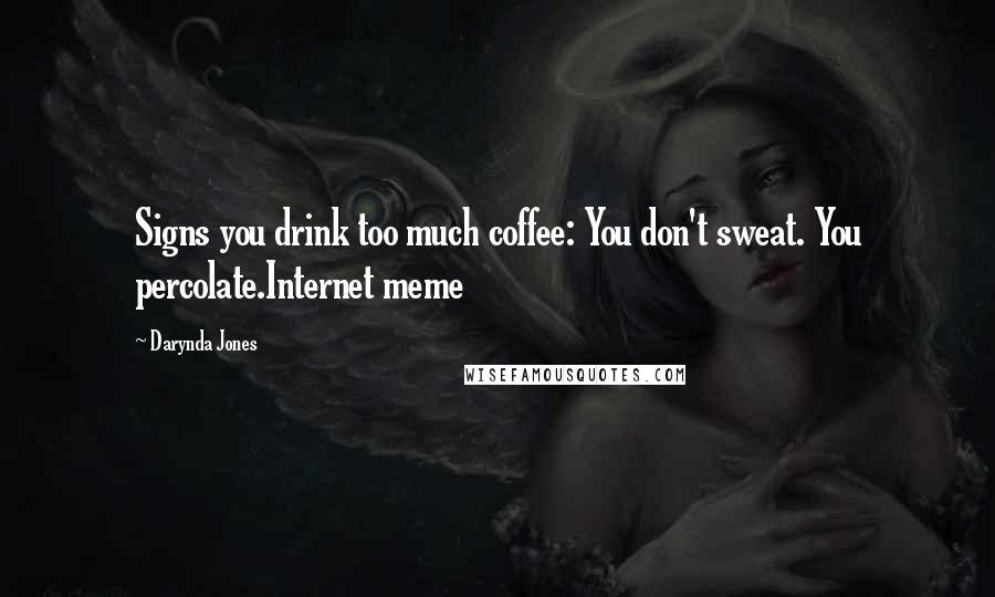 Darynda Jones Quotes: Signs you drink too much coffee: You don't sweat. You percolate.Internet meme