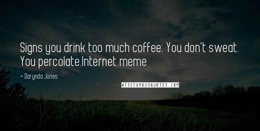 Darynda Jones Quotes: Signs you drink too much coffee: You don't sweat. You percolate.Internet meme