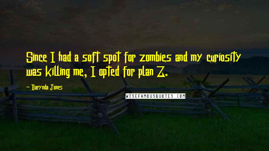 Darynda Jones Quotes: Since I had a soft spot for zombies and my curiosity was killing me, I opted for plan Z.