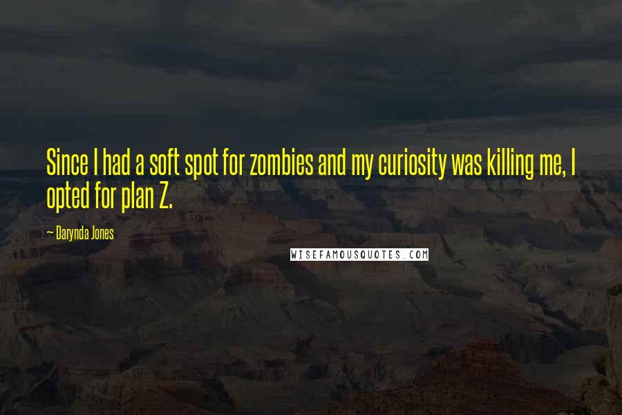 Darynda Jones Quotes: Since I had a soft spot for zombies and my curiosity was killing me, I opted for plan Z.