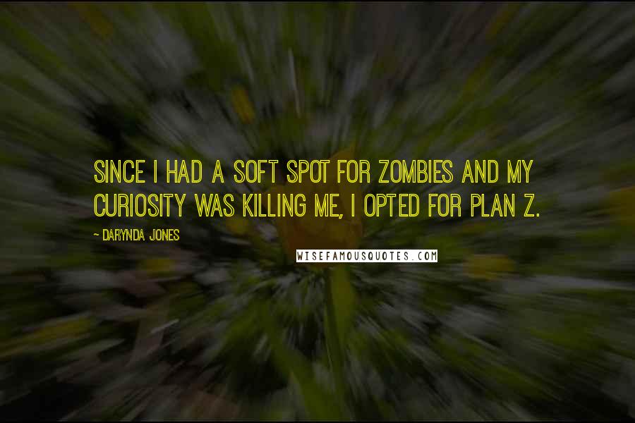 Darynda Jones Quotes: Since I had a soft spot for zombies and my curiosity was killing me, I opted for plan Z.