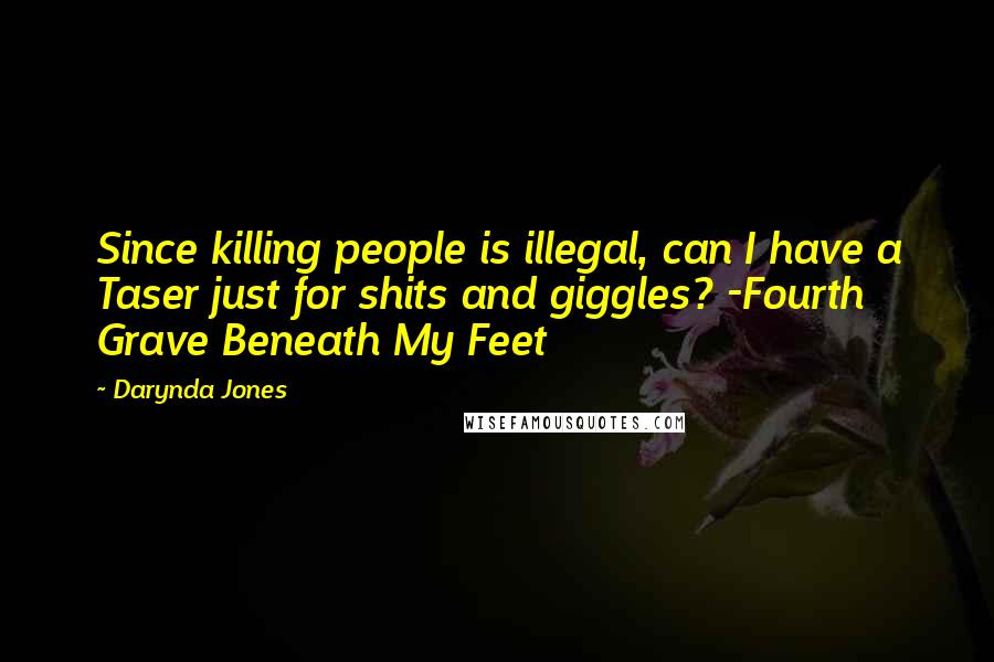 Darynda Jones Quotes: Since killing people is illegal, can I have a Taser just for shits and giggles? -Fourth Grave Beneath My Feet
