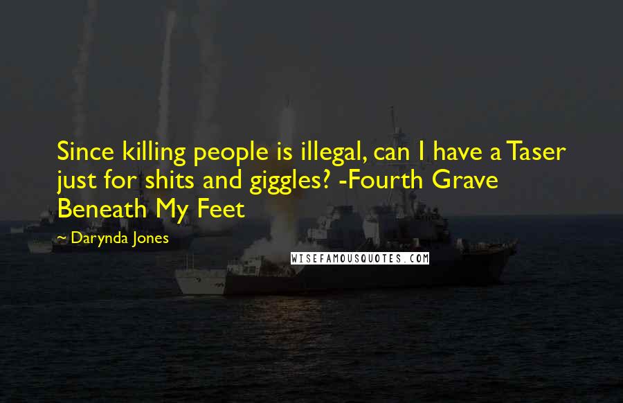 Darynda Jones Quotes: Since killing people is illegal, can I have a Taser just for shits and giggles? -Fourth Grave Beneath My Feet