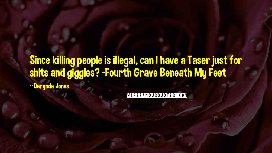 Darynda Jones Quotes: Since killing people is illegal, can I have a Taser just for shits and giggles? -Fourth Grave Beneath My Feet