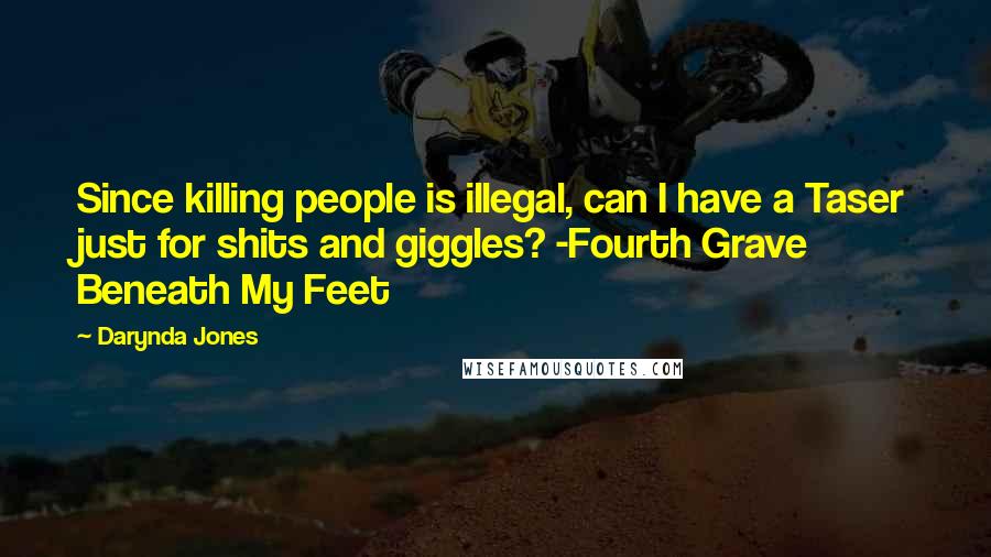 Darynda Jones Quotes: Since killing people is illegal, can I have a Taser just for shits and giggles? -Fourth Grave Beneath My Feet