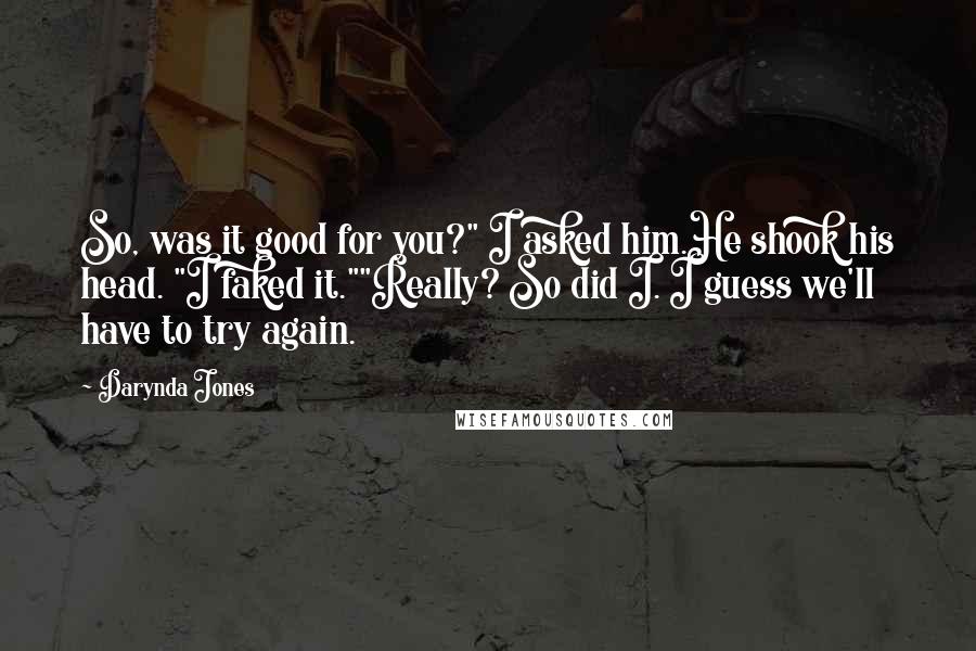 Darynda Jones Quotes: So, was it good for you?" I asked him.He shook his head. "I faked it.""Really? So did I. I guess we'll have to try again.