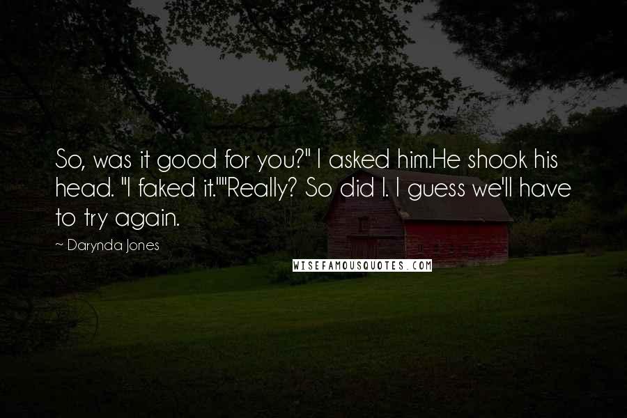 Darynda Jones Quotes: So, was it good for you?" I asked him.He shook his head. "I faked it.""Really? So did I. I guess we'll have to try again.