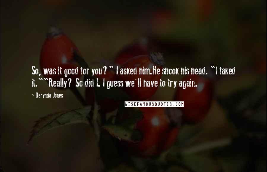 Darynda Jones Quotes: So, was it good for you?" I asked him.He shook his head. "I faked it.""Really? So did I. I guess we'll have to try again.