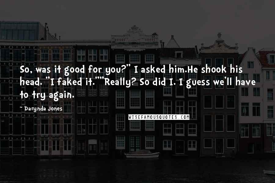 Darynda Jones Quotes: So, was it good for you?" I asked him.He shook his head. "I faked it.""Really? So did I. I guess we'll have to try again.