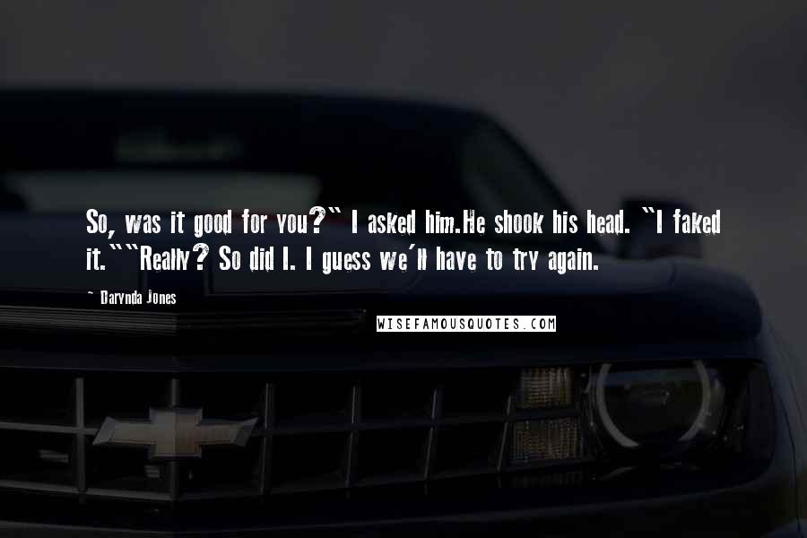 Darynda Jones Quotes: So, was it good for you?" I asked him.He shook his head. "I faked it.""Really? So did I. I guess we'll have to try again.