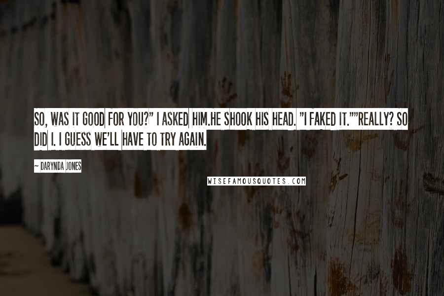 Darynda Jones Quotes: So, was it good for you?" I asked him.He shook his head. "I faked it.""Really? So did I. I guess we'll have to try again.