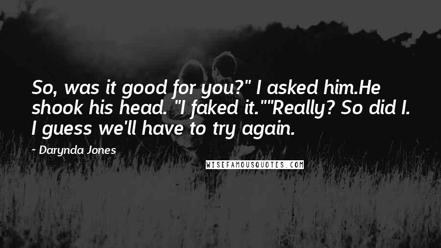 Darynda Jones Quotes: So, was it good for you?" I asked him.He shook his head. "I faked it.""Really? So did I. I guess we'll have to try again.