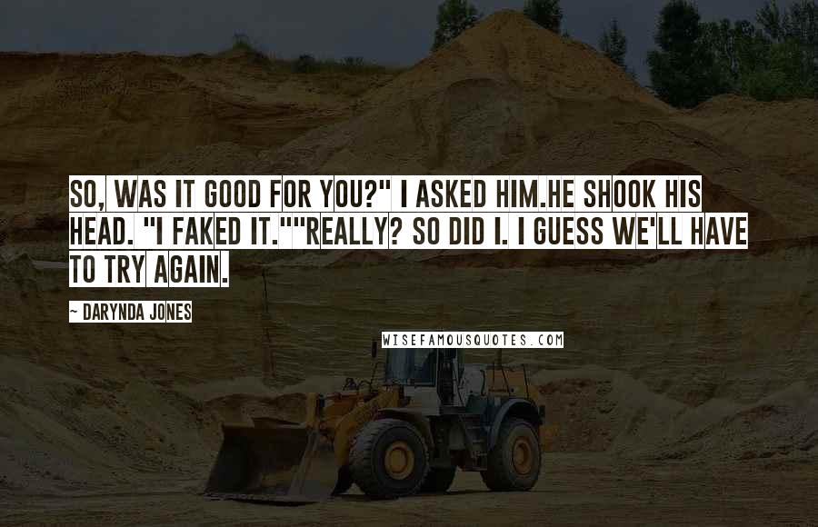 Darynda Jones Quotes: So, was it good for you?" I asked him.He shook his head. "I faked it.""Really? So did I. I guess we'll have to try again.