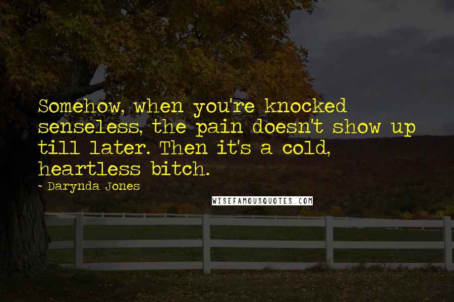 Darynda Jones Quotes: Somehow, when you're knocked senseless, the pain doesn't show up till later. Then it's a cold, heartless bitch.