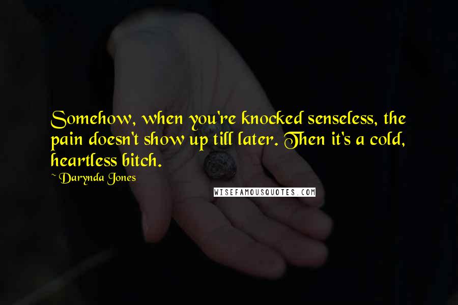 Darynda Jones Quotes: Somehow, when you're knocked senseless, the pain doesn't show up till later. Then it's a cold, heartless bitch.