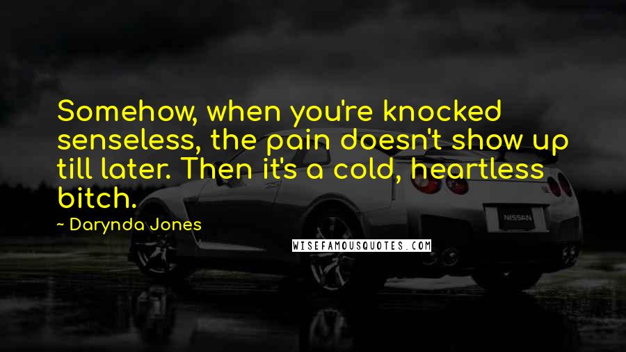 Darynda Jones Quotes: Somehow, when you're knocked senseless, the pain doesn't show up till later. Then it's a cold, heartless bitch.