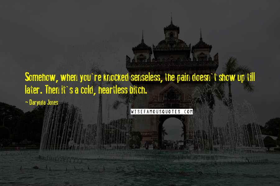 Darynda Jones Quotes: Somehow, when you're knocked senseless, the pain doesn't show up till later. Then it's a cold, heartless bitch.