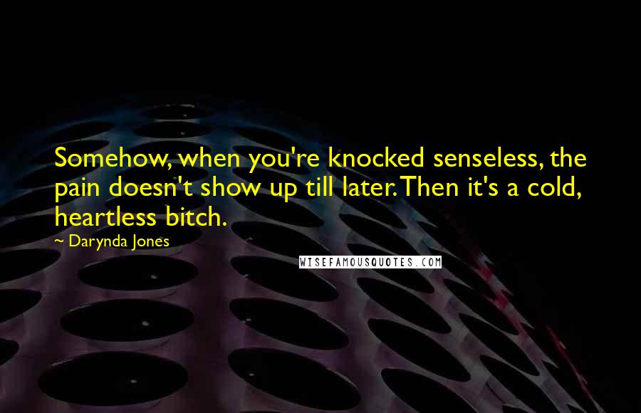 Darynda Jones Quotes: Somehow, when you're knocked senseless, the pain doesn't show up till later. Then it's a cold, heartless bitch.