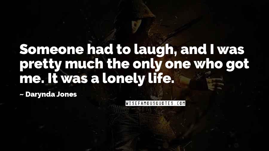 Darynda Jones Quotes: Someone had to laugh, and I was pretty much the only one who got me. It was a lonely life.