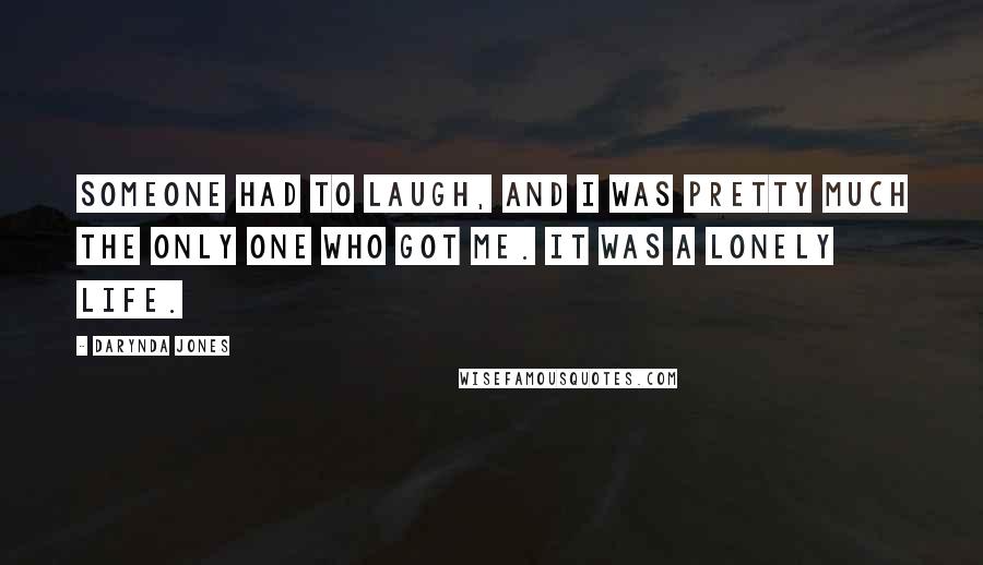 Darynda Jones Quotes: Someone had to laugh, and I was pretty much the only one who got me. It was a lonely life.