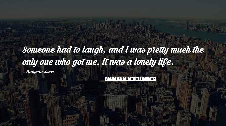 Darynda Jones Quotes: Someone had to laugh, and I was pretty much the only one who got me. It was a lonely life.