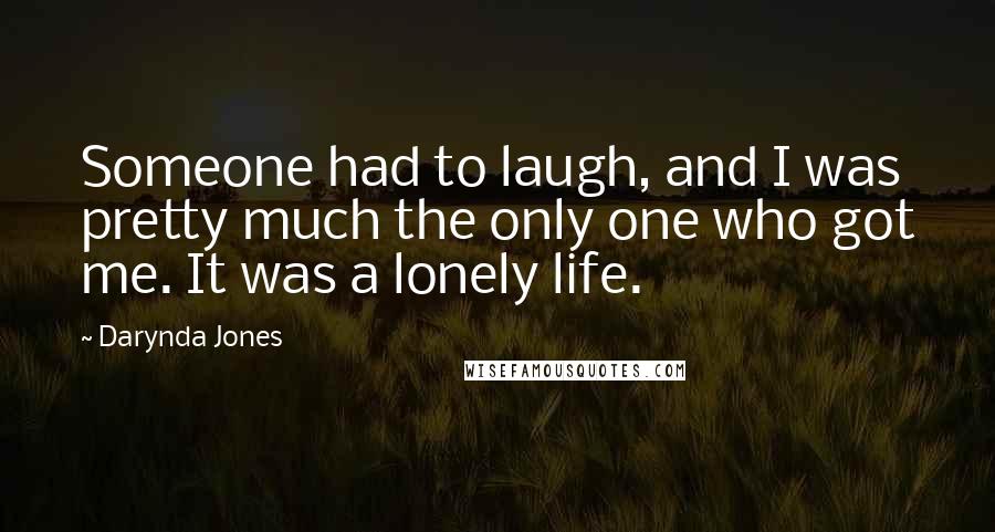 Darynda Jones Quotes: Someone had to laugh, and I was pretty much the only one who got me. It was a lonely life.