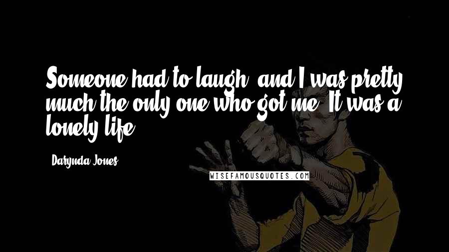 Darynda Jones Quotes: Someone had to laugh, and I was pretty much the only one who got me. It was a lonely life.