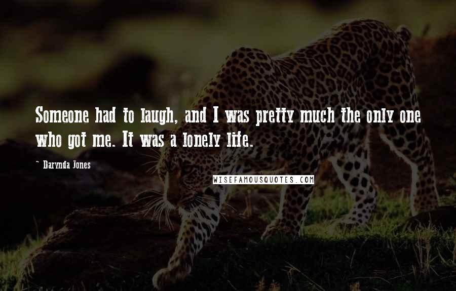 Darynda Jones Quotes: Someone had to laugh, and I was pretty much the only one who got me. It was a lonely life.