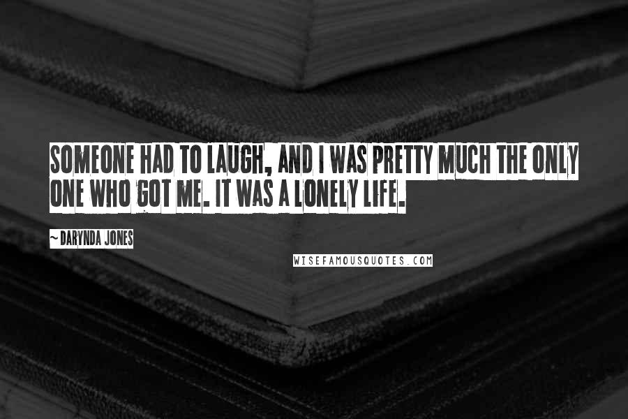 Darynda Jones Quotes: Someone had to laugh, and I was pretty much the only one who got me. It was a lonely life.