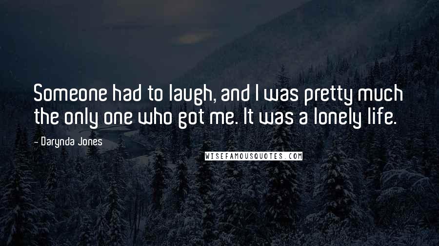 Darynda Jones Quotes: Someone had to laugh, and I was pretty much the only one who got me. It was a lonely life.