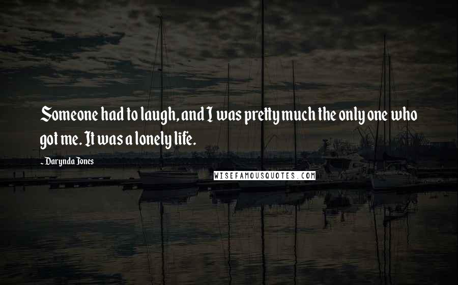 Darynda Jones Quotes: Someone had to laugh, and I was pretty much the only one who got me. It was a lonely life.