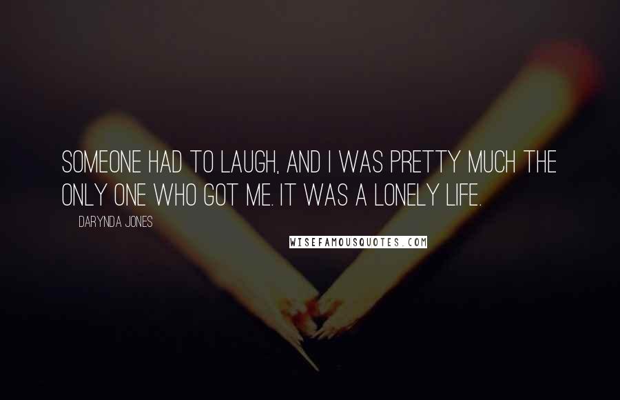 Darynda Jones Quotes: Someone had to laugh, and I was pretty much the only one who got me. It was a lonely life.