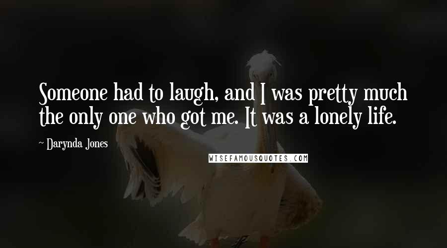 Darynda Jones Quotes: Someone had to laugh, and I was pretty much the only one who got me. It was a lonely life.