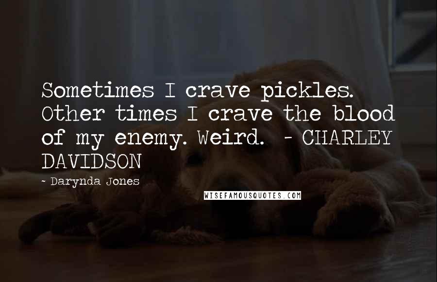 Darynda Jones Quotes: Sometimes I crave pickles. Other times I crave the blood of my enemy. Weird. - CHARLEY DAVIDSON