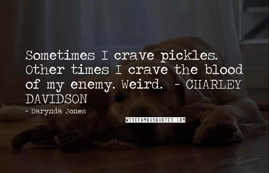 Darynda Jones Quotes: Sometimes I crave pickles. Other times I crave the blood of my enemy. Weird.  - CHARLEY DAVIDSON