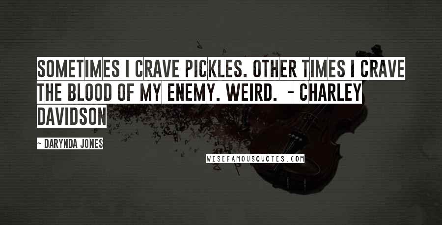 Darynda Jones Quotes: Sometimes I crave pickles. Other times I crave the blood of my enemy. Weird. - CHARLEY DAVIDSON