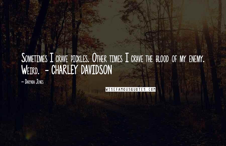 Darynda Jones Quotes: Sometimes I crave pickles. Other times I crave the blood of my enemy. Weird. - CHARLEY DAVIDSON