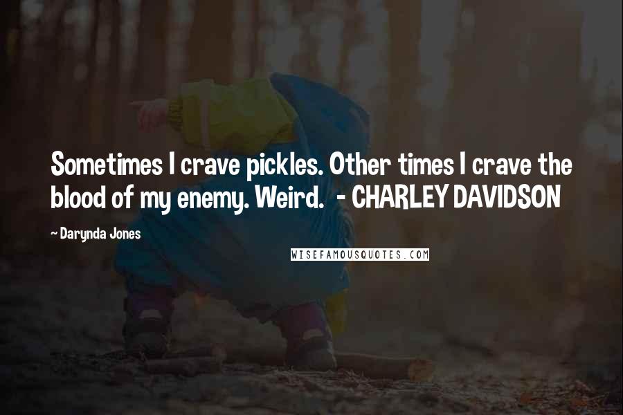 Darynda Jones Quotes: Sometimes I crave pickles. Other times I crave the blood of my enemy. Weird. - CHARLEY DAVIDSON