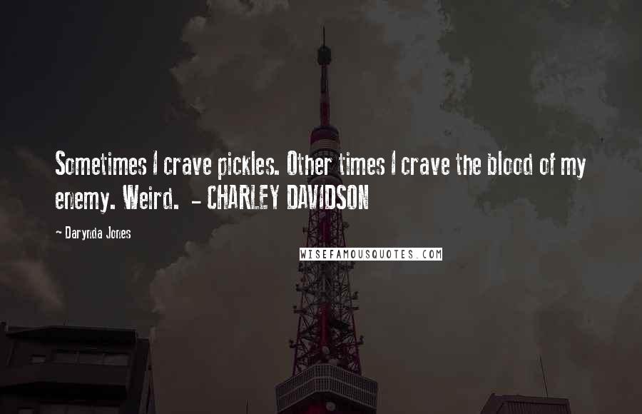 Darynda Jones Quotes: Sometimes I crave pickles. Other times I crave the blood of my enemy. Weird. - CHARLEY DAVIDSON