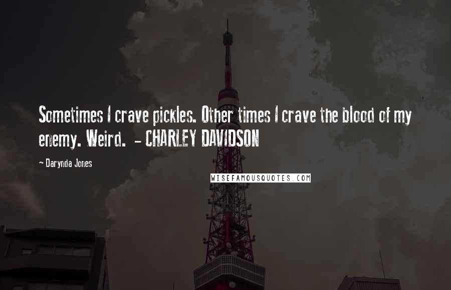 Darynda Jones Quotes: Sometimes I crave pickles. Other times I crave the blood of my enemy. Weird.  - CHARLEY DAVIDSON