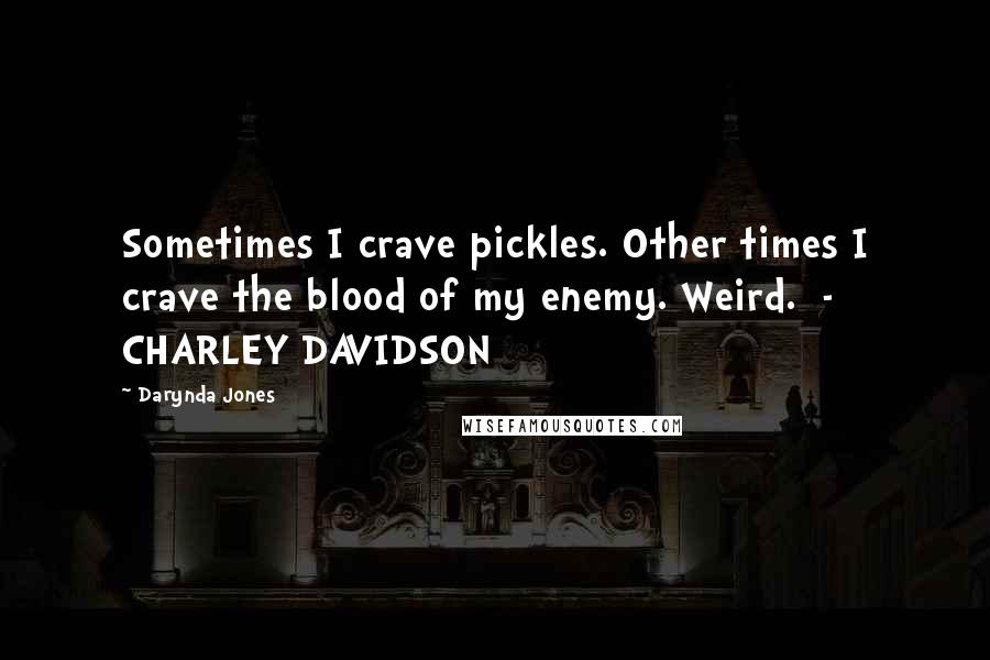 Darynda Jones Quotes: Sometimes I crave pickles. Other times I crave the blood of my enemy. Weird. - CHARLEY DAVIDSON