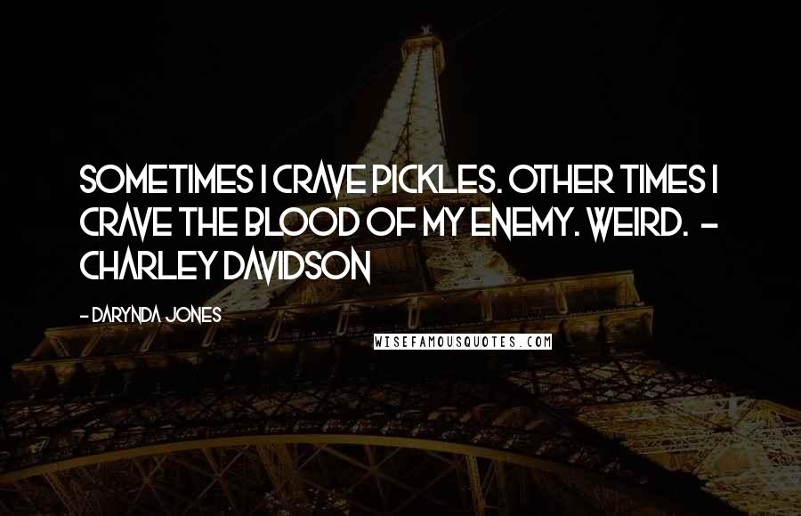 Darynda Jones Quotes: Sometimes I crave pickles. Other times I crave the blood of my enemy. Weird.  - CHARLEY DAVIDSON