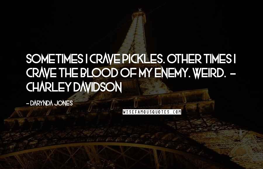 Darynda Jones Quotes: Sometimes I crave pickles. Other times I crave the blood of my enemy. Weird. - CHARLEY DAVIDSON